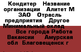 Кондитер › Название организации ­ Алитет-М, ЗАО › Отрасль предприятия ­ Другое › Минимальный оклад ­ 35 000 - Все города Работа » Вакансии   . Амурская обл.,Благовещенск г.